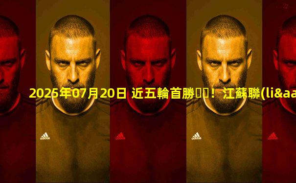2025年07月20日 近五輪首勝！江蘇聯(lián)-淮安2-1無錫 戴虎精彩世界波文耀隆建功